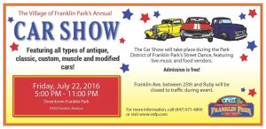 The annual Franklin Park Car Show — in conjunction with the Park District of Franklin Park’s 2016 Street Dance — will be held from 5-10 p.m. July 22 at 9760 Franklin Ave., between 25th Avenue and Ruby Street in Franklin Park.